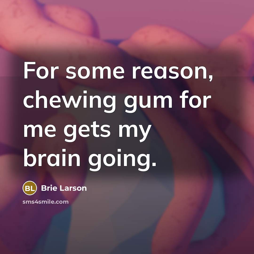 “For some reason, chewing gum for me gets my brain going.” quote by Brie Larson