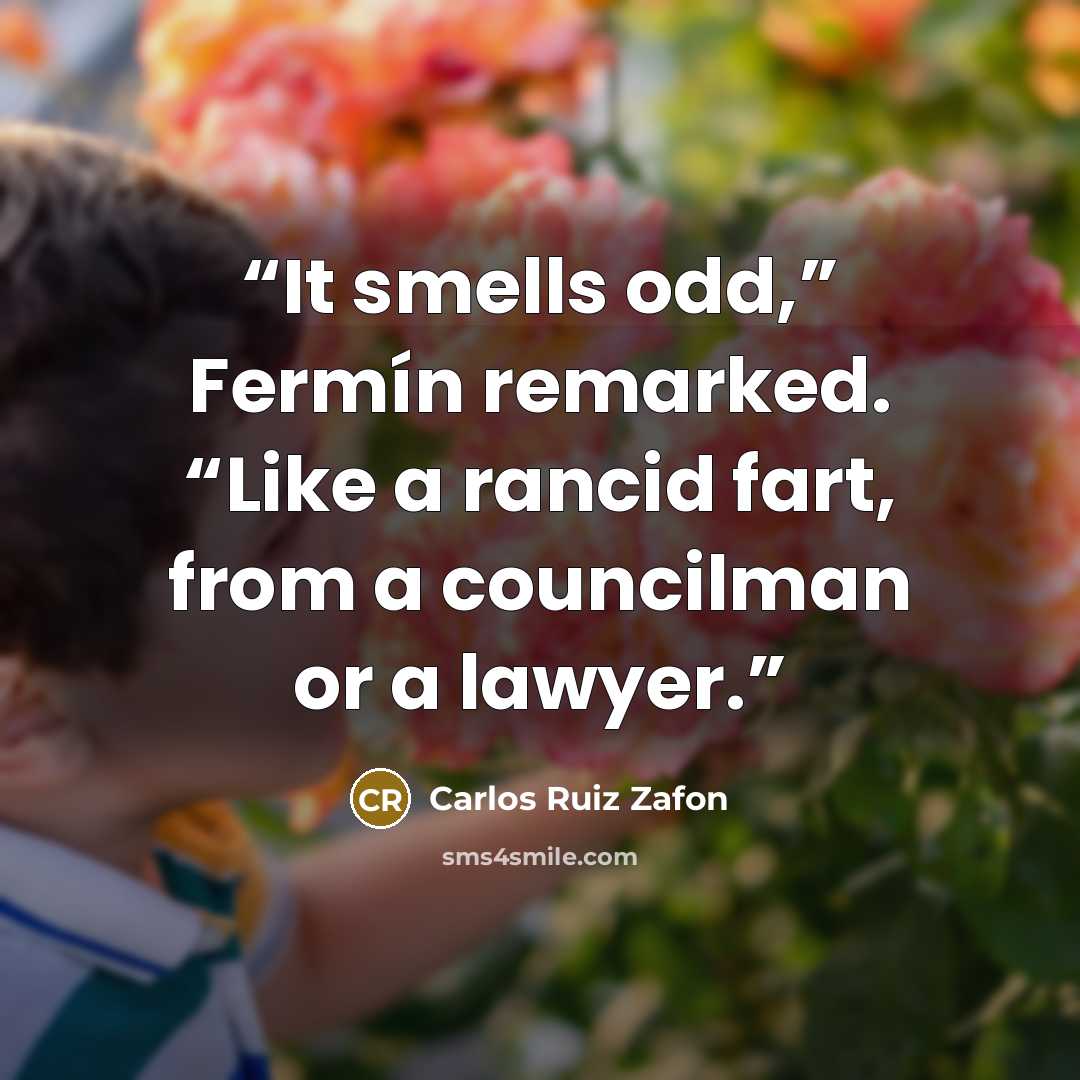 “It smells odd,” Fermín remarked. “Like a rancid fart, from a councilman or a lawyer.” quote by Carlos Ruiz Zafón