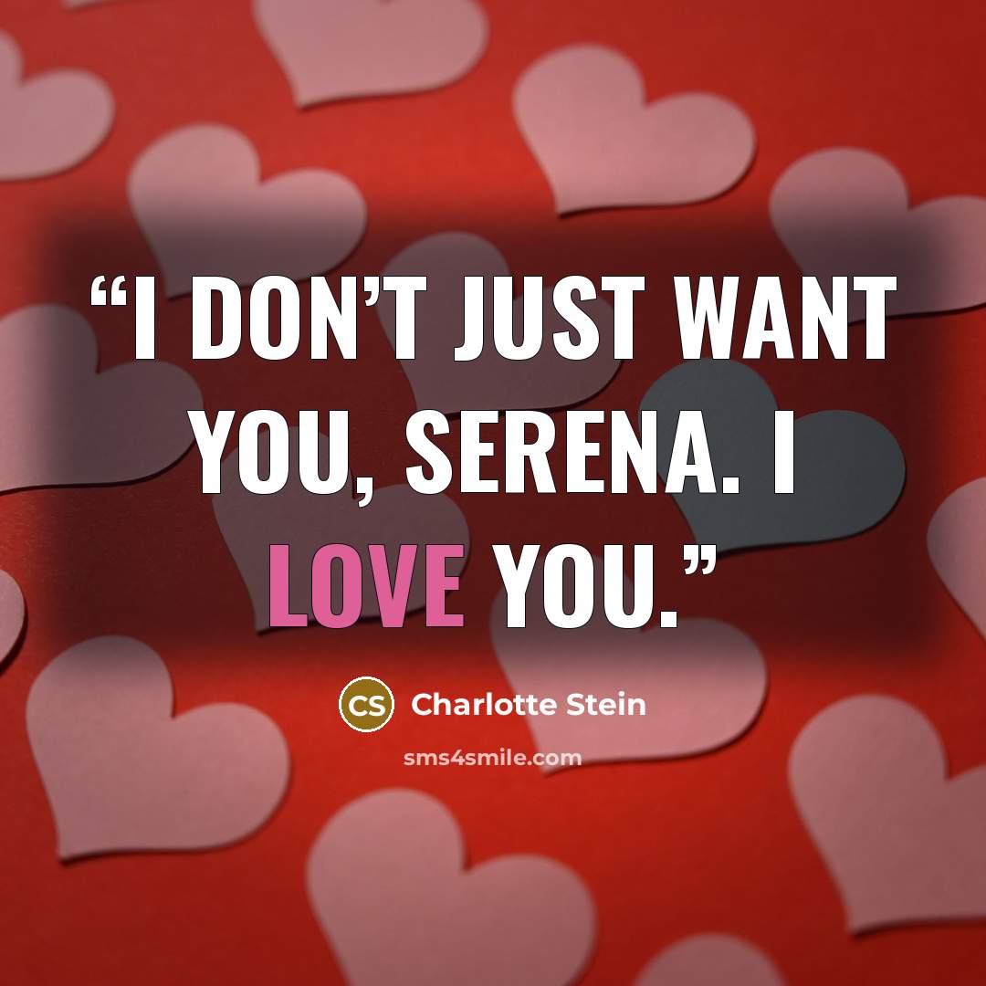 “I don’t just want you, Serena. I love you.” quote by Charlotte Stein