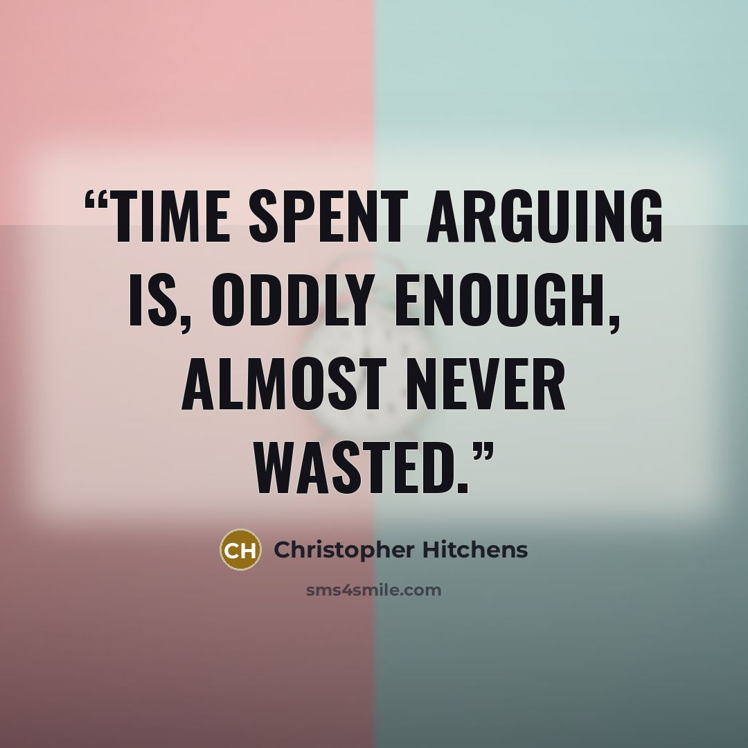 “Time spent arguing is, oddly enough, almost never wasted.” quote by Christopher Hitchens