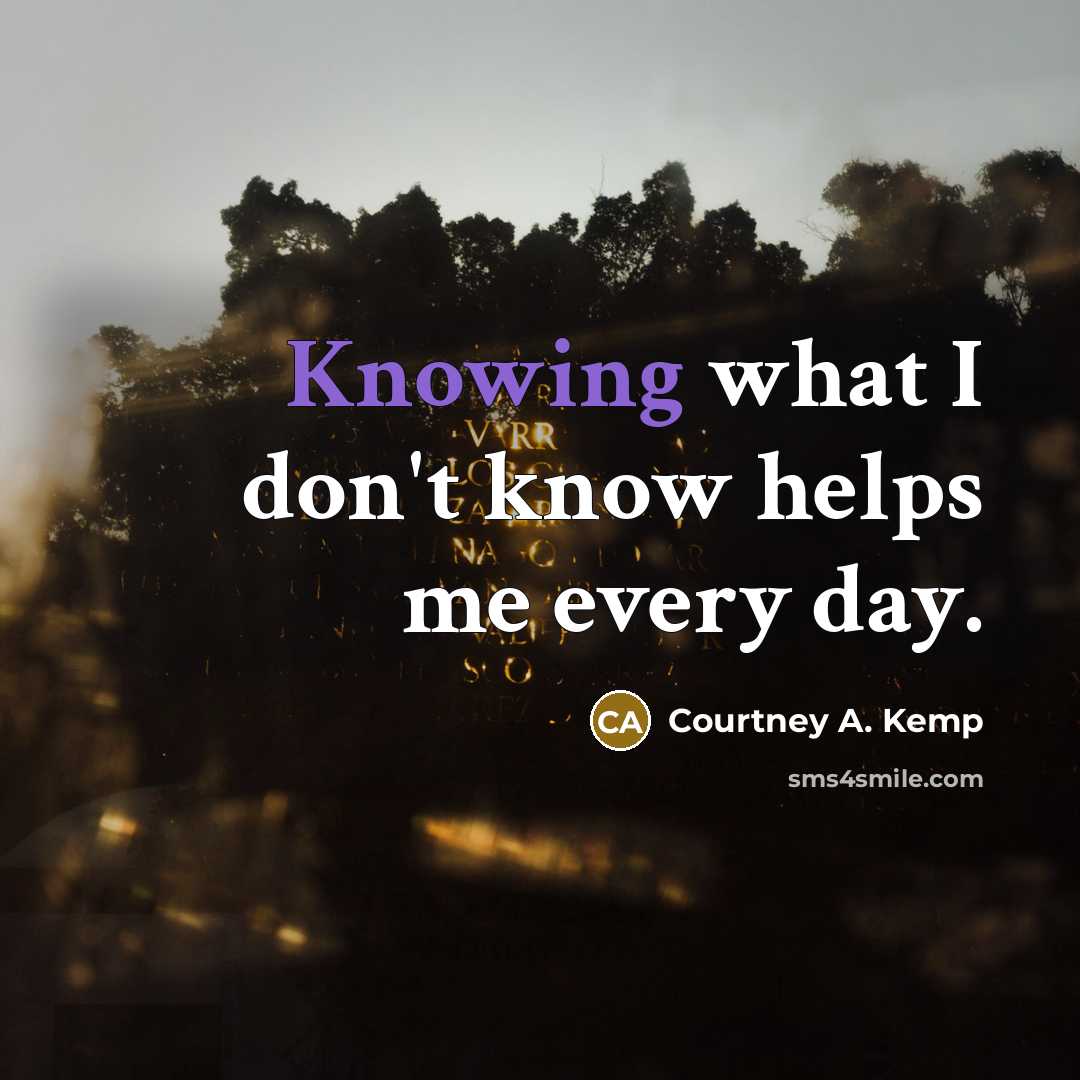 “Knowing what I don't know helps me every day.” quote by Courtney A. Kemp