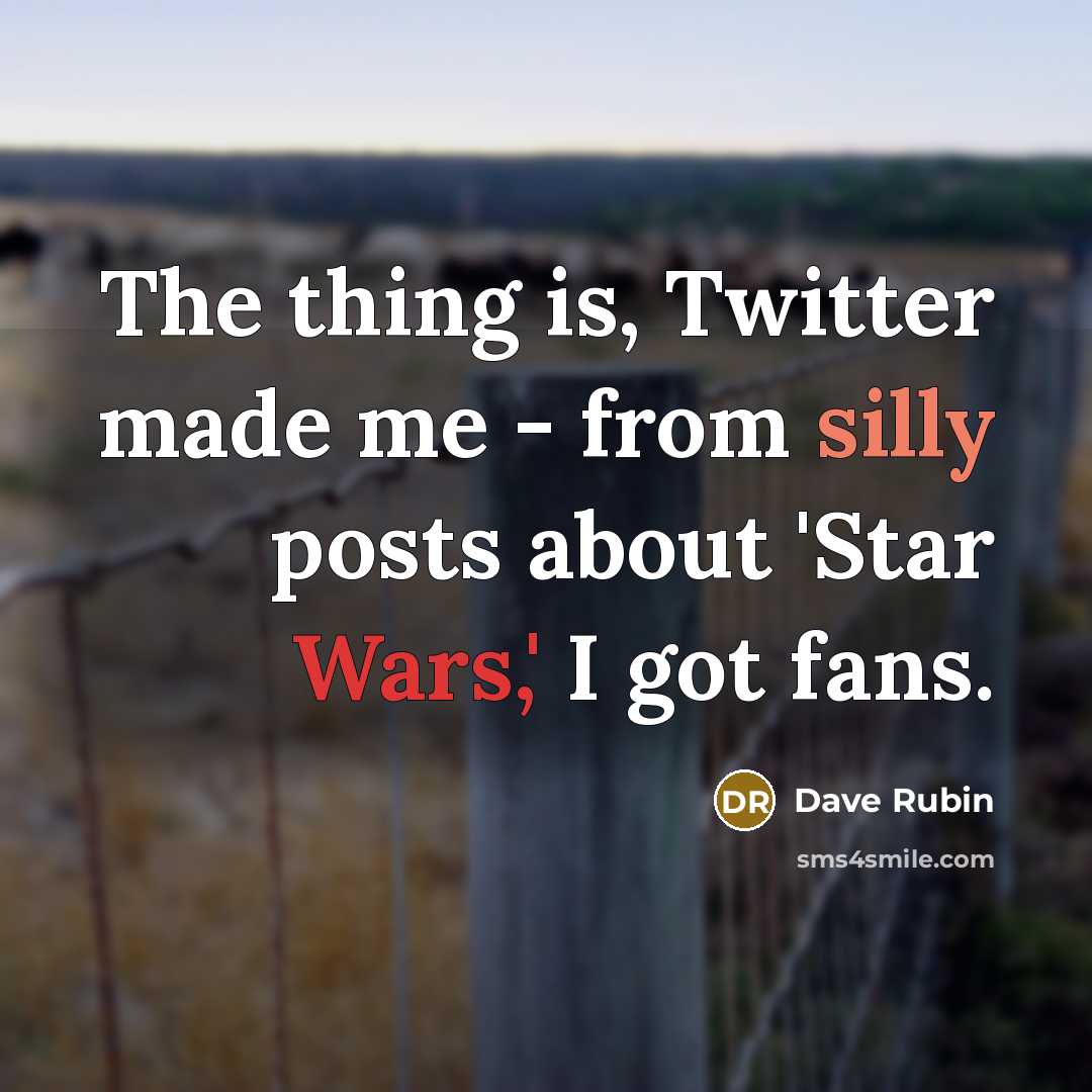 “The thing is, Twitter made me - from silly posts about 'Star Wars,' I got fans.” quote by Dave Rubin