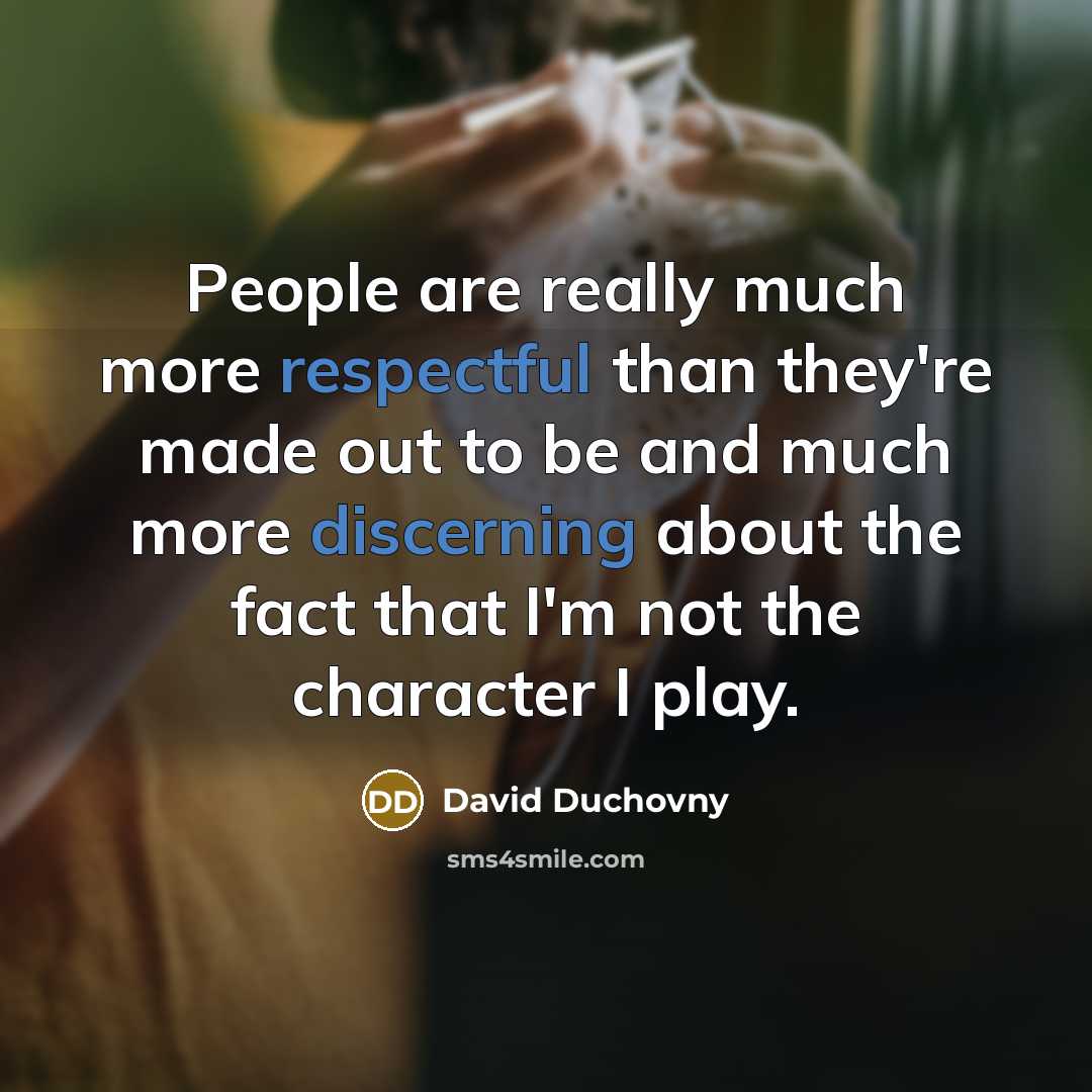 “People are really much more respectful than they're made out to be and much more discerning about the fact that I'm not the character I play.” quote by David Duchovny