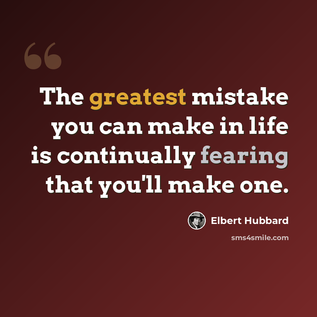 “The greatest mistake you can make in life is continually fearing that you'll make one.” quote by Elbert Hubbard