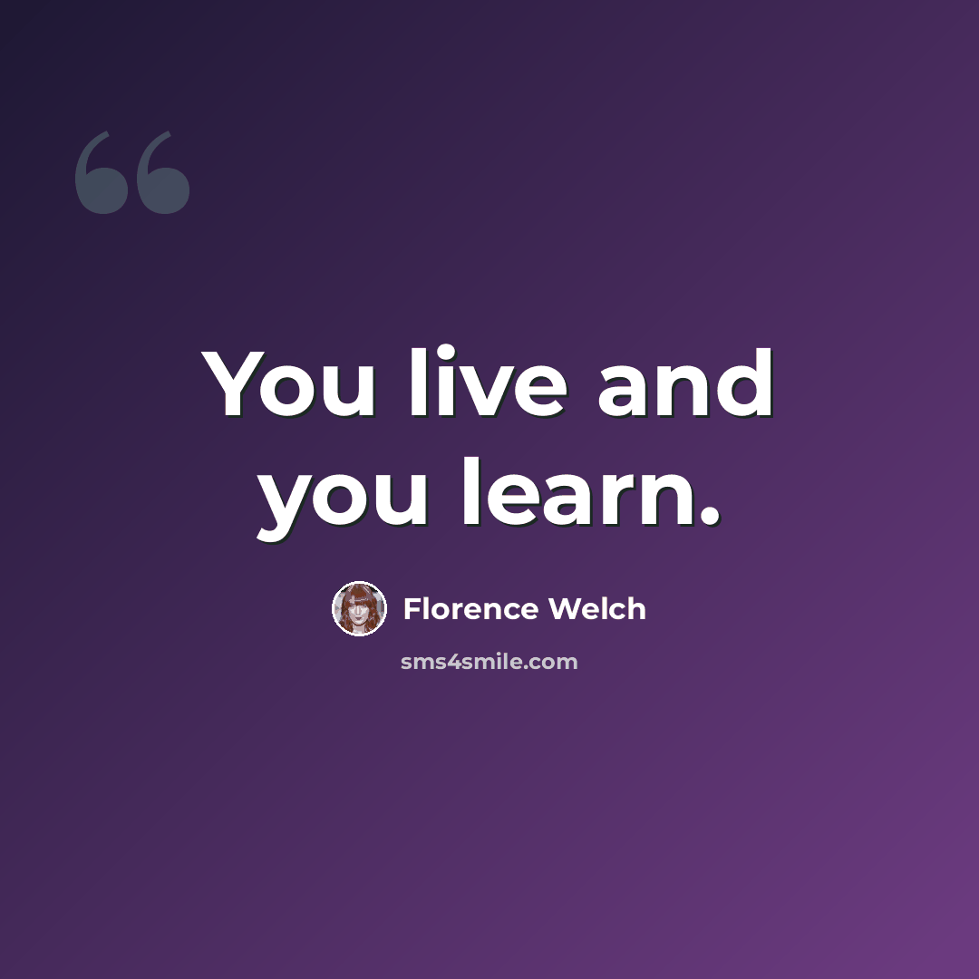 “You live and you learn.” quote by Florence Welch
