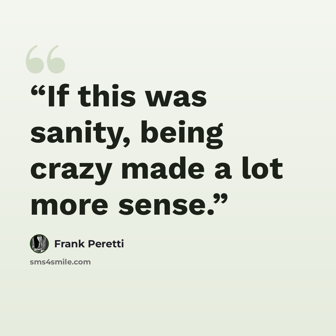 “If this was sanity, being crazy made a lot more sense.” quote by Frank Peretti