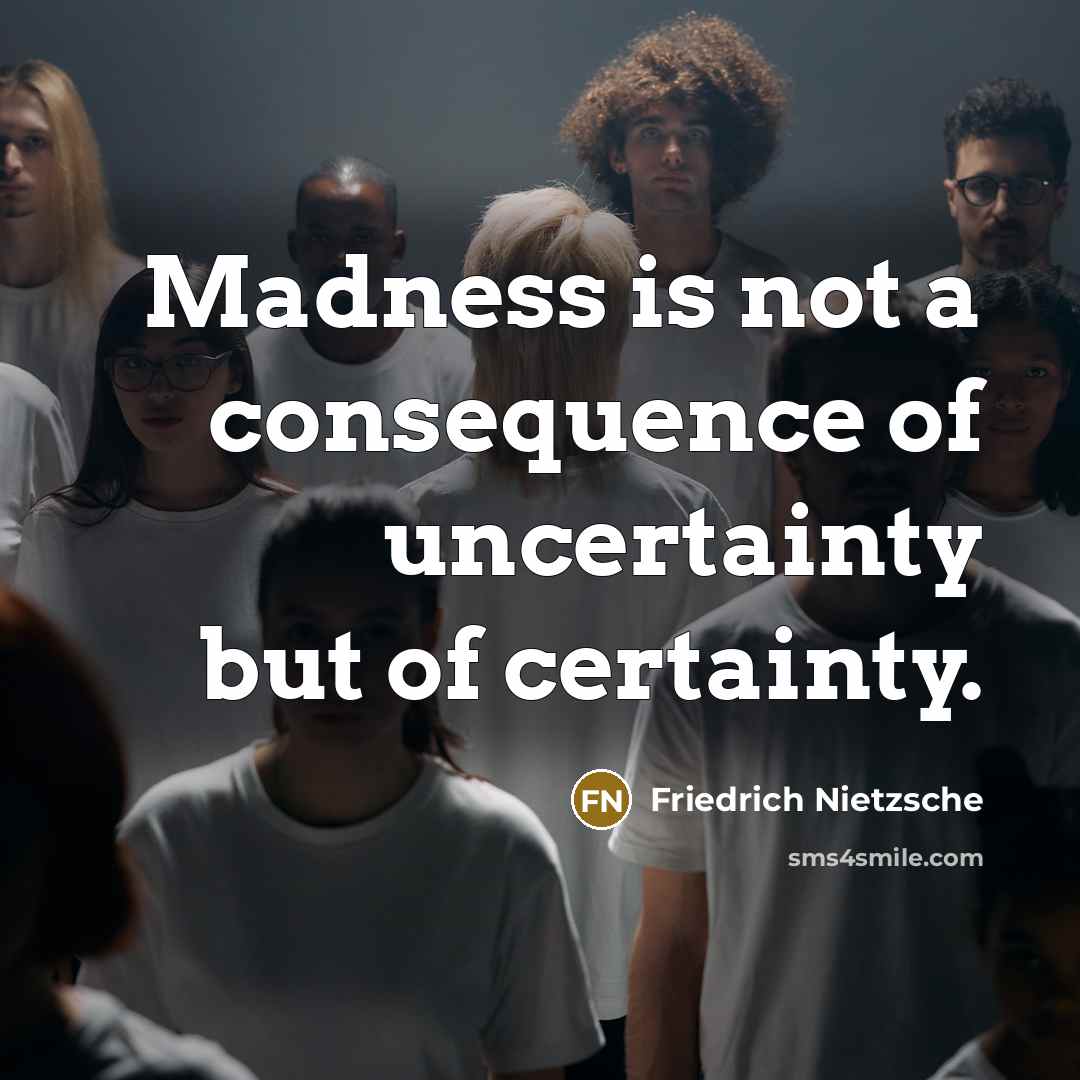 “Madness is not a consequence of uncertainty but of certainty.” quote by Friedrich Nietzsche