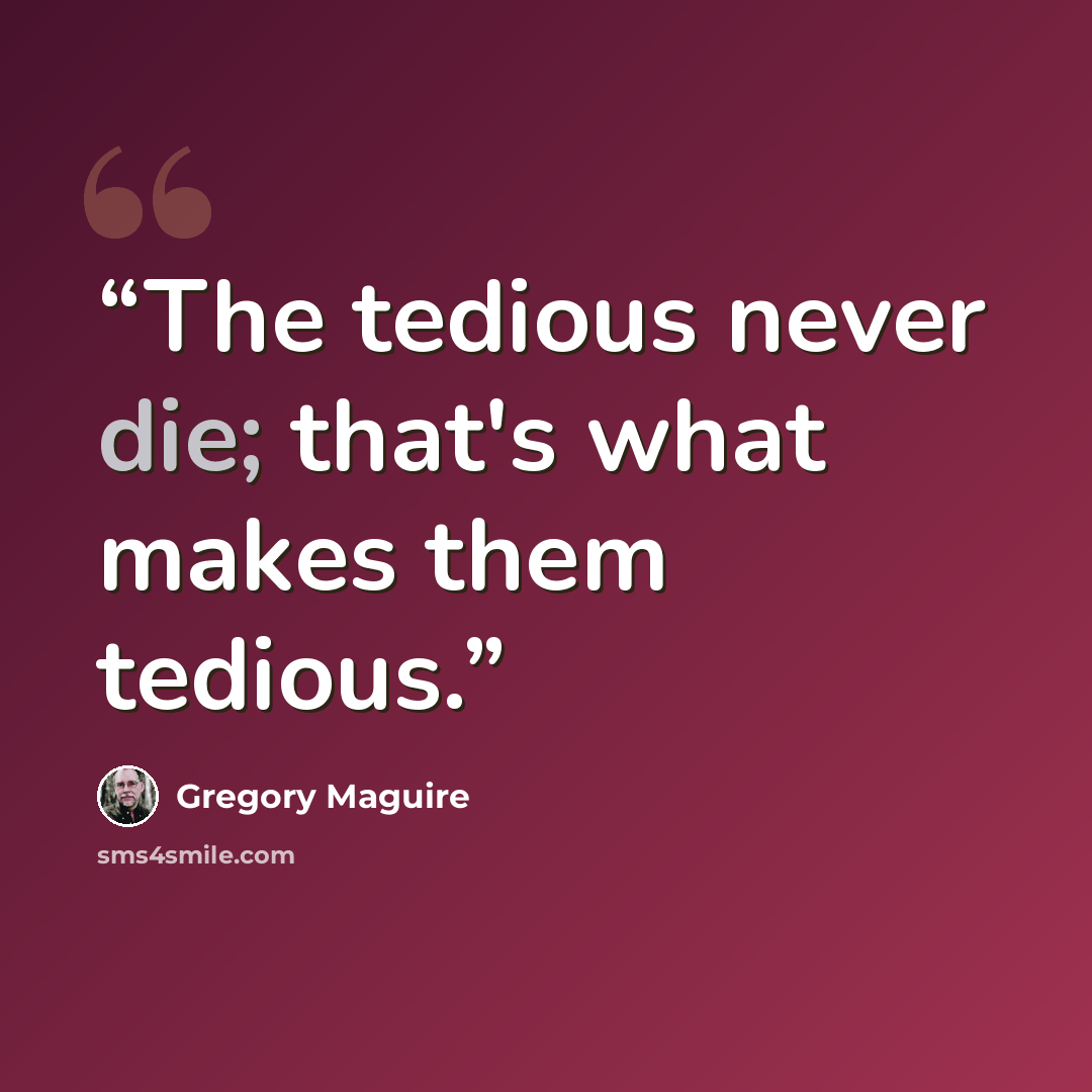 “The tedious never die; that's what makes them tedious.” quote by Gregory Maguire
