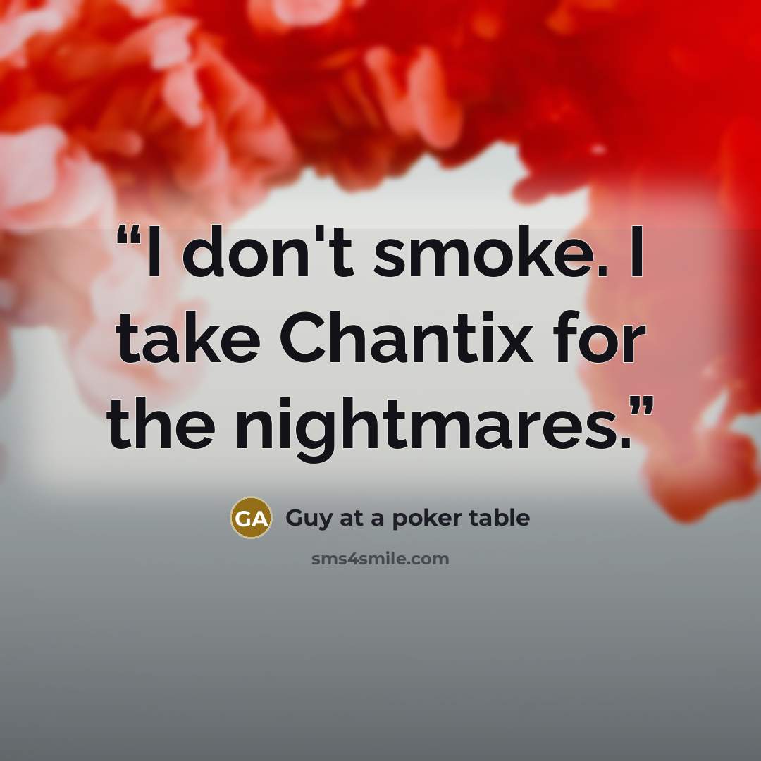 “I don't smoke. I take Chantix for the nightmares.” quote by Guy at a poker table