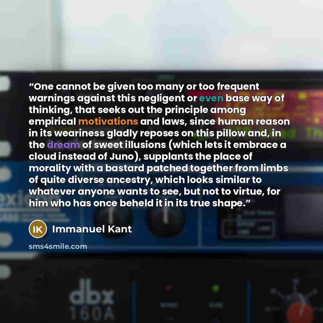 “One cannot be given too many or too frequent warnings against this negligent or even base way of thinking, that seeks out the principle among empirical motivations and laws, since human reason in its weariness gladly reposes on this pillow and, in the dream of sweet illusions (which lets it…” quote by Immanuel Kant
