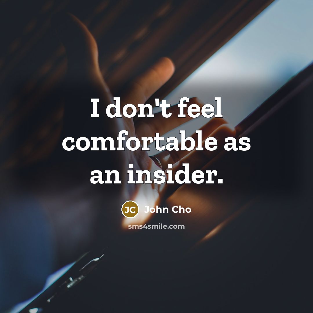 “I don't feel comfortable as an insider.” quote by John Cho
