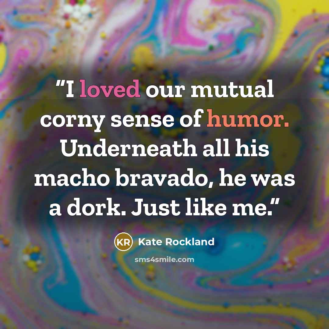 “I loved our mutual corny sense of humor. Underneath all his macho bravado, he was a dork. Just like me.” quote by Kate Rockland