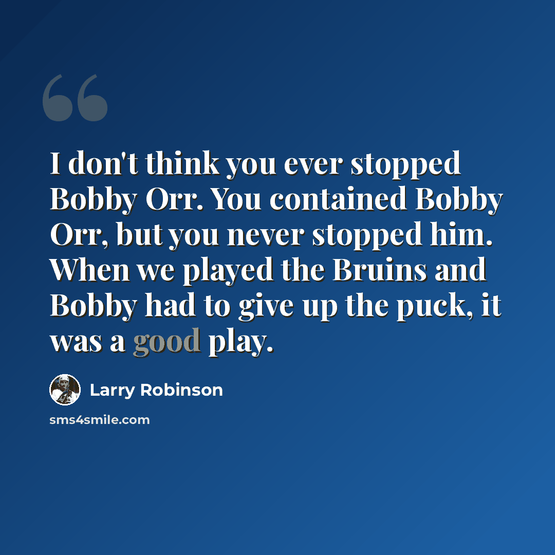 “I don't think you ever stopped Bobby Orr. You contained Bobby Orr, but you never stopped him. When we played the Bruins and Bobby had to give up the puck, it was a good play.” quote by Larry Robinson