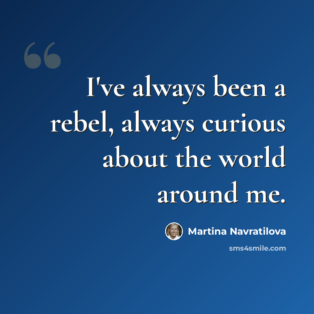 “I've always been a rebel, always curious about the world around me.” quote by Martina Navratilova