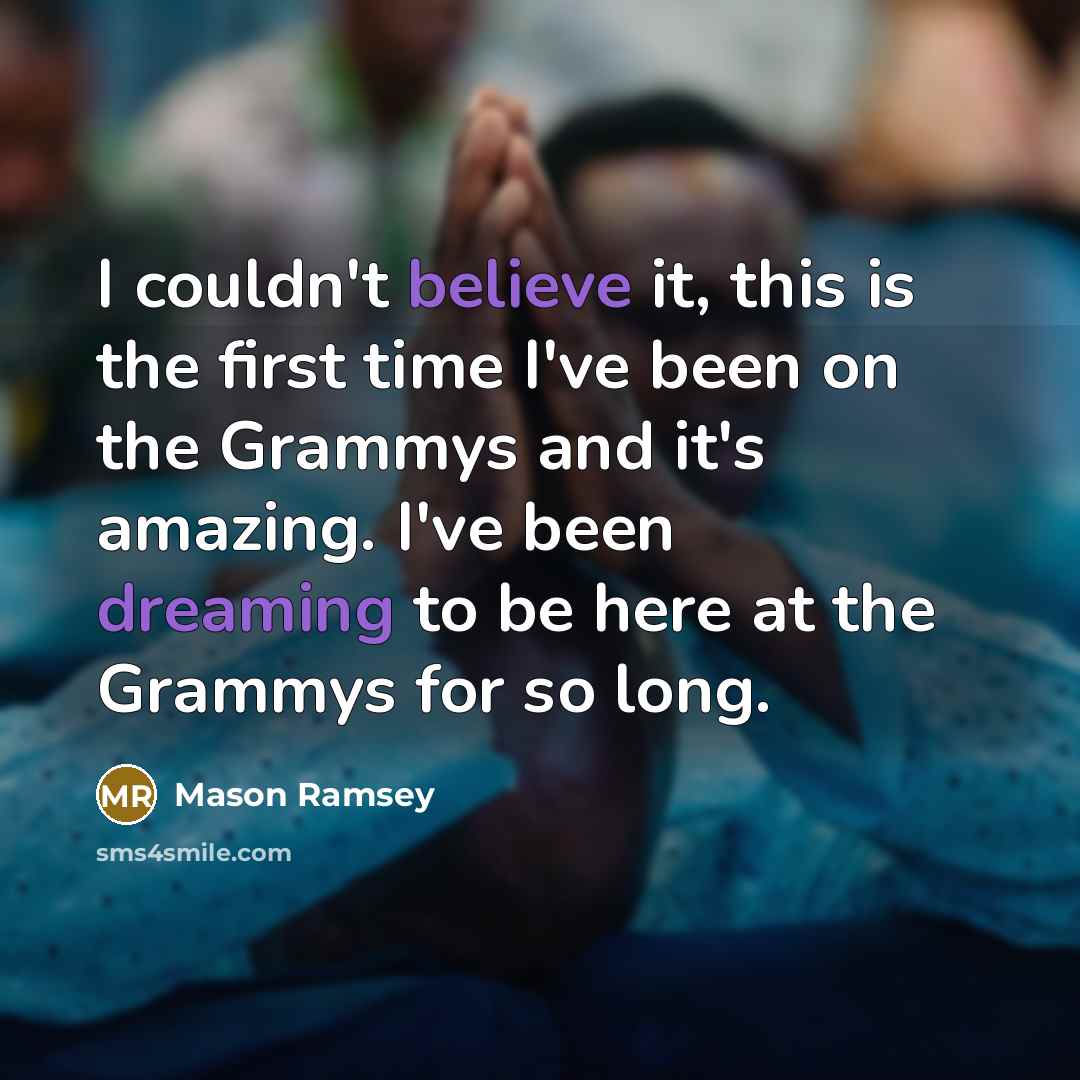 “I couldn't believe it, this is the first time I've been on the Grammys and it's amazing. I've been dreaming to be here at the Grammys for so long.” quote by Mason Ramsey