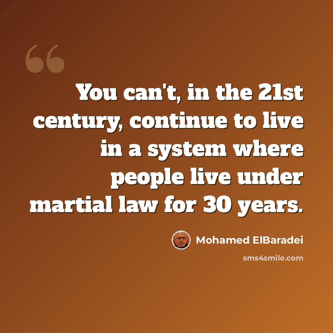 “You can't, in the 21st century, continue to live in a system where people live under martial law for 30 years.” quote by Mohamed ElBaradei