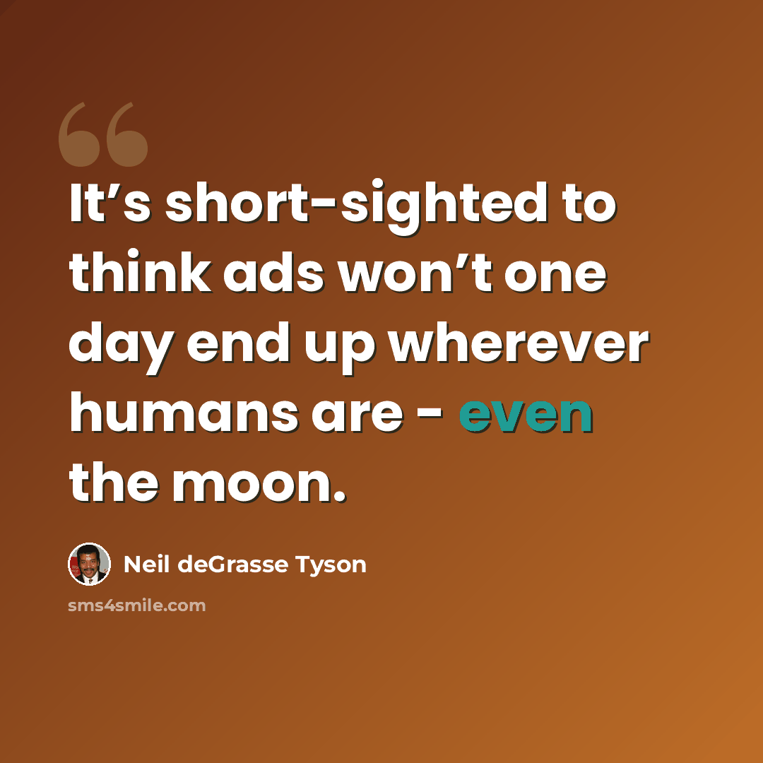 “It’s short-sighted to think ads won’t one day end up wherever humans are - even the moon.” quote by Neil deGrasse Tyson