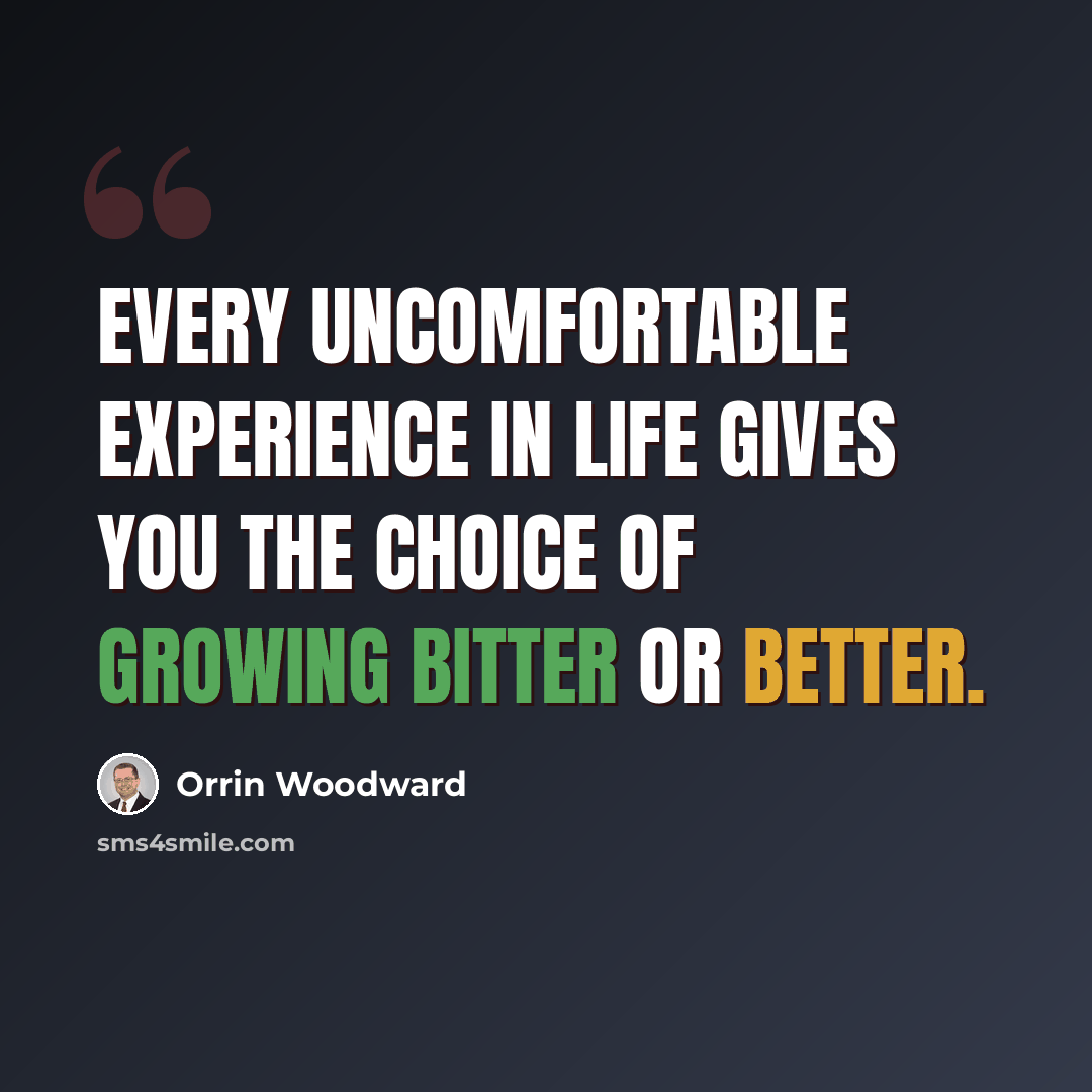 “Every uncomfortable experience in life gives you the choice of growing bitter or better.” quote by Orrin Woodward