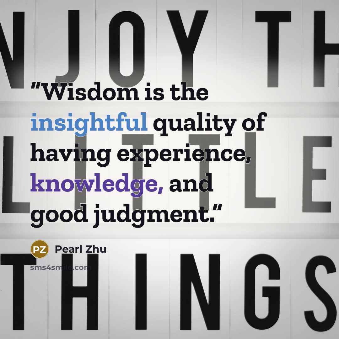 “Wisdom is the insightful quality of having experience, knowledge, and good judgment.” quote by Pearl Zhu