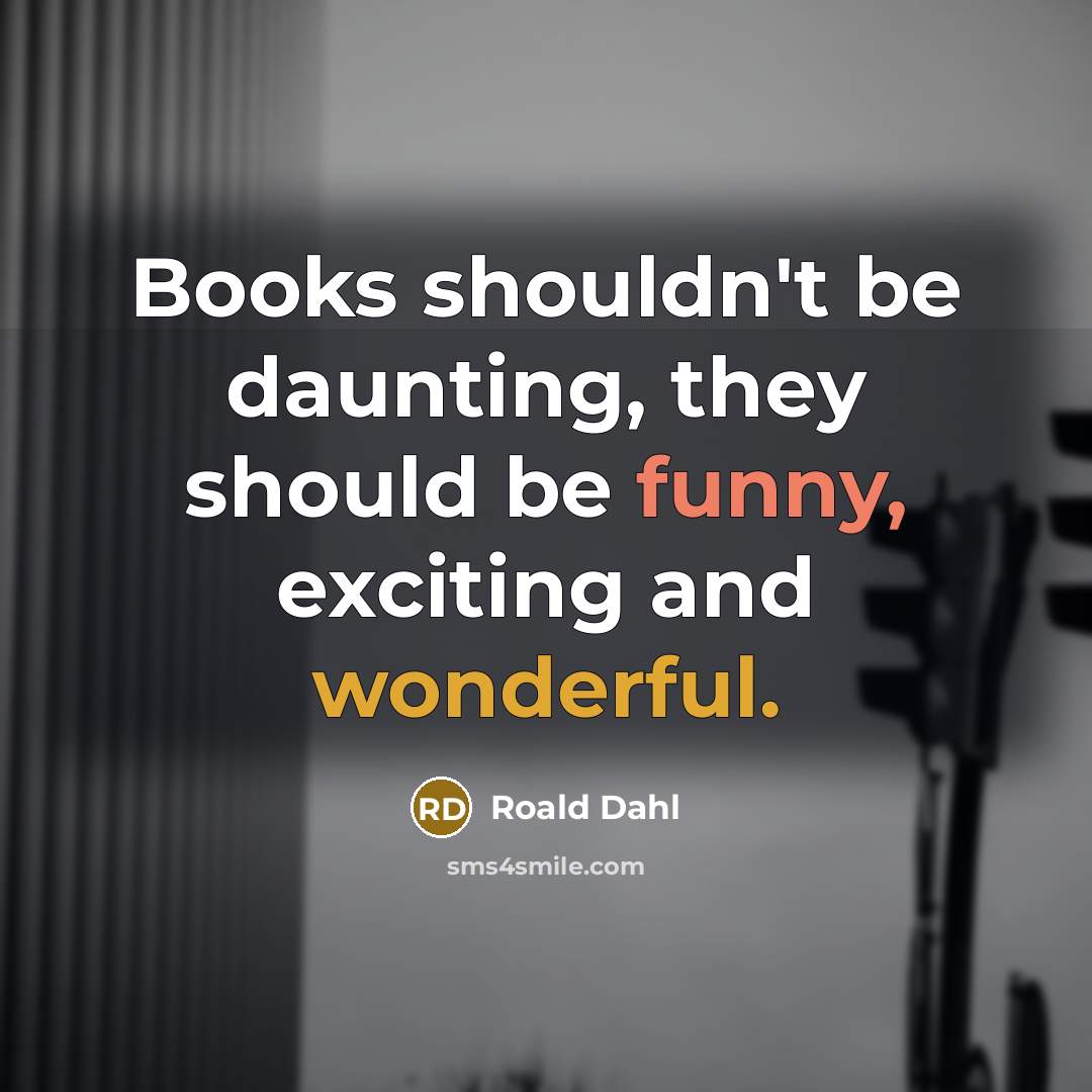 “Books shouldn't be daunting, they should be funny, exciting and wonderful.” quote by Roald Dahl