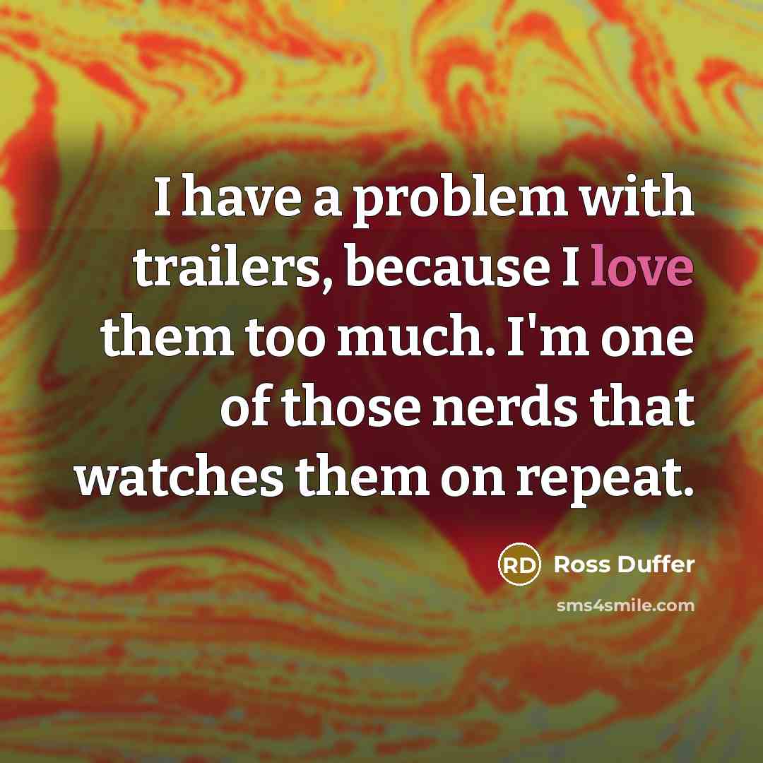“I have a problem with trailers, because I love them too much. I'm one of those nerds that watches them on repeat.” quote by Ross Duffer
