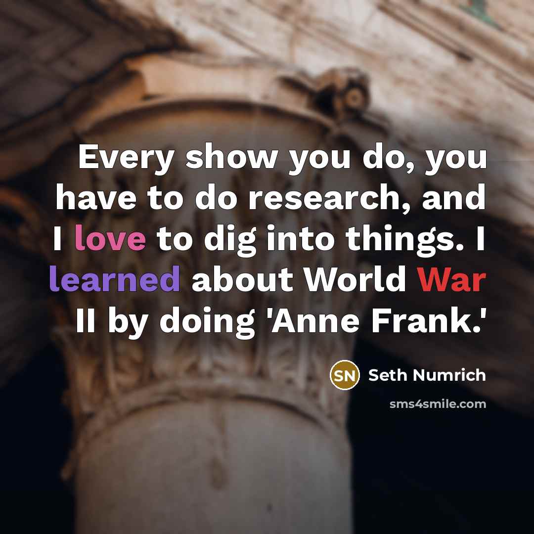 “Every show you do, you have to do research, and I love to dig into things. I learned about World War II by doing 'Anne Frank.'” quote by Seth Numrich