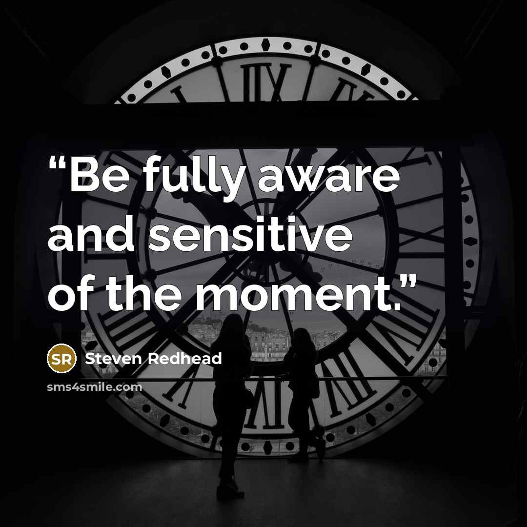 “Be fully aware and sensitive of the moment.” quote by Steven Redhead
