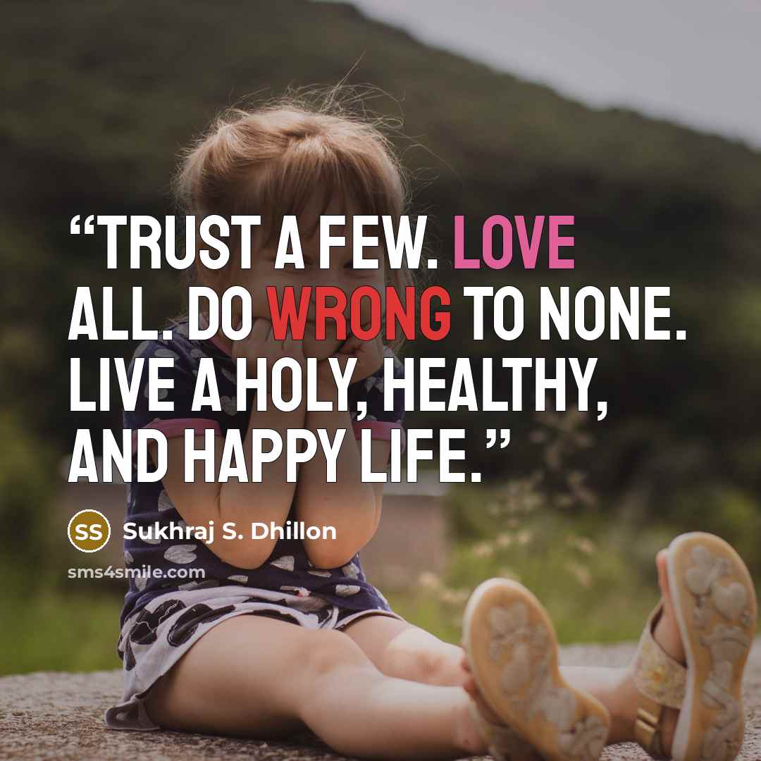 “Trust a few. Love all. Do Wrong to None. Live a Holy, Healthy, and Happy Life.” quote by Sukhraj S. Dhillon