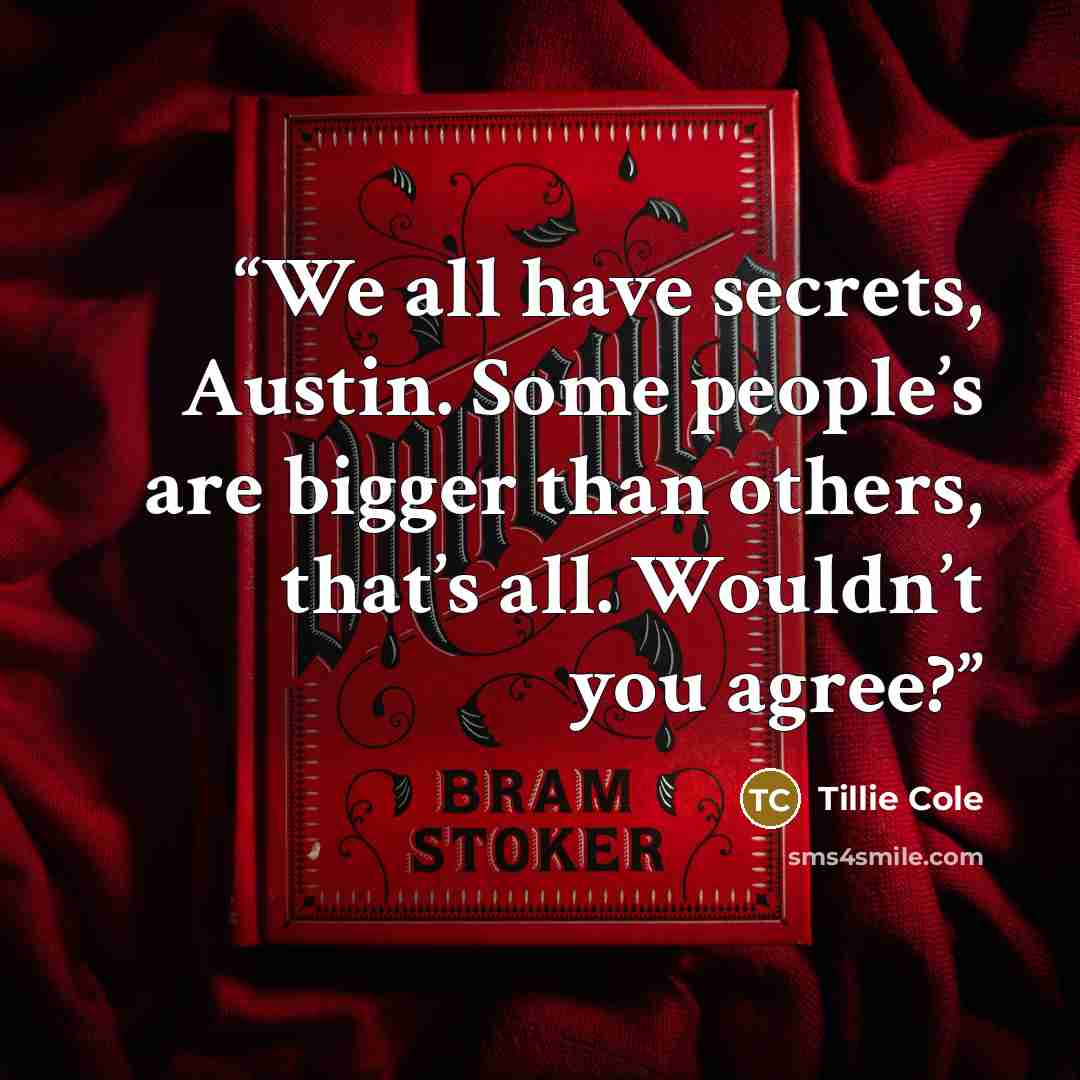 “We all have secrets, Austin. Some people’s are bigger than others, that’s all. Wouldn’t you agree?” quote by Tillie Cole