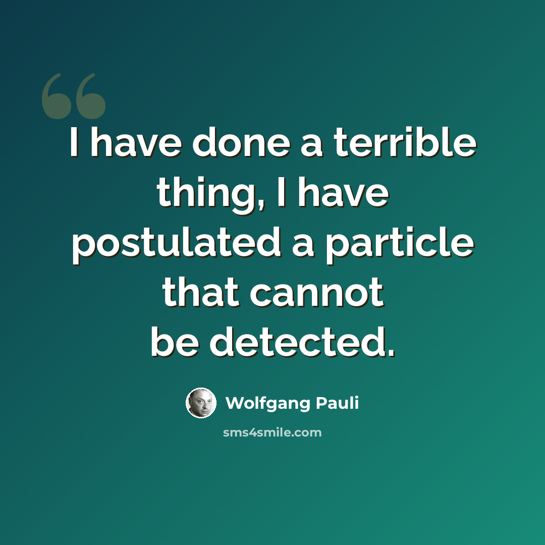 “I have done a terrible thing, I have postulated a particle that cannot be detected.” quote by Wolfgang Pauli