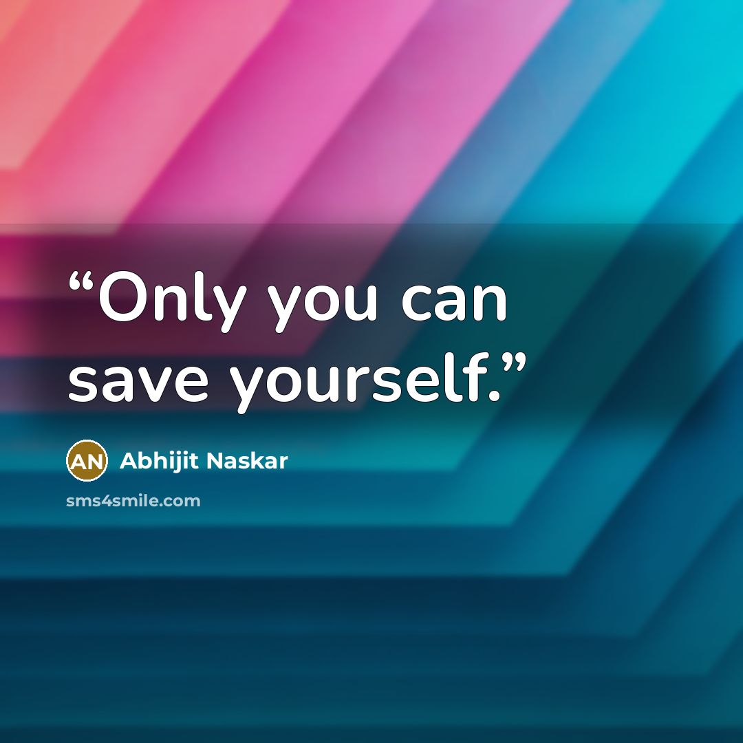 “Only you can save yourself.” quote by Abhijit Naskar