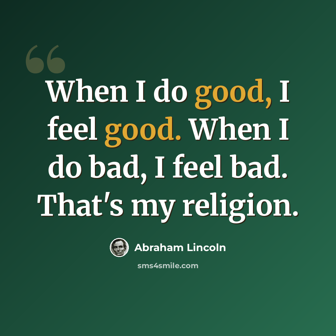 “When I do good, I feel good. When I do bad, I feel bad. That's my religion.” quote by Abraham Lincoln