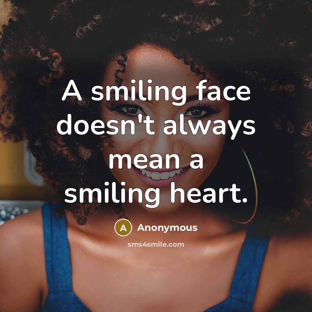 “A smiling face doesn't always mean a smiling heart.” quote by Anonymous