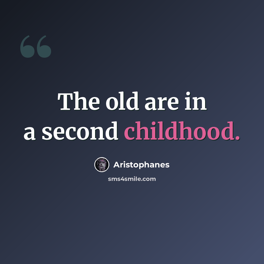 “The old are in a second childhood.” quote by Aristophanes