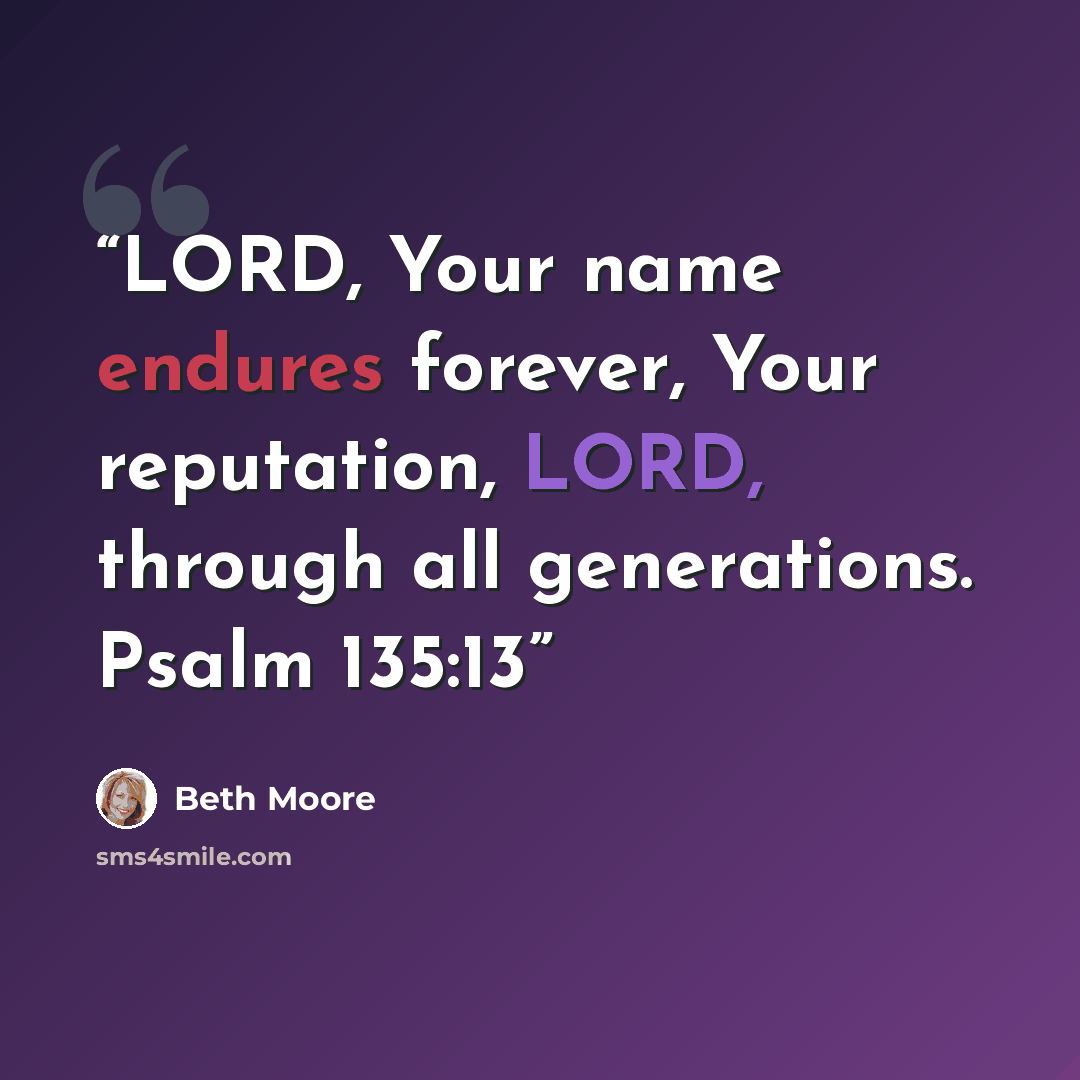 “LORD, Your name endures forever, Your reputation, LORD, through all generations. Psalm 135:13” quote by Beth Moore