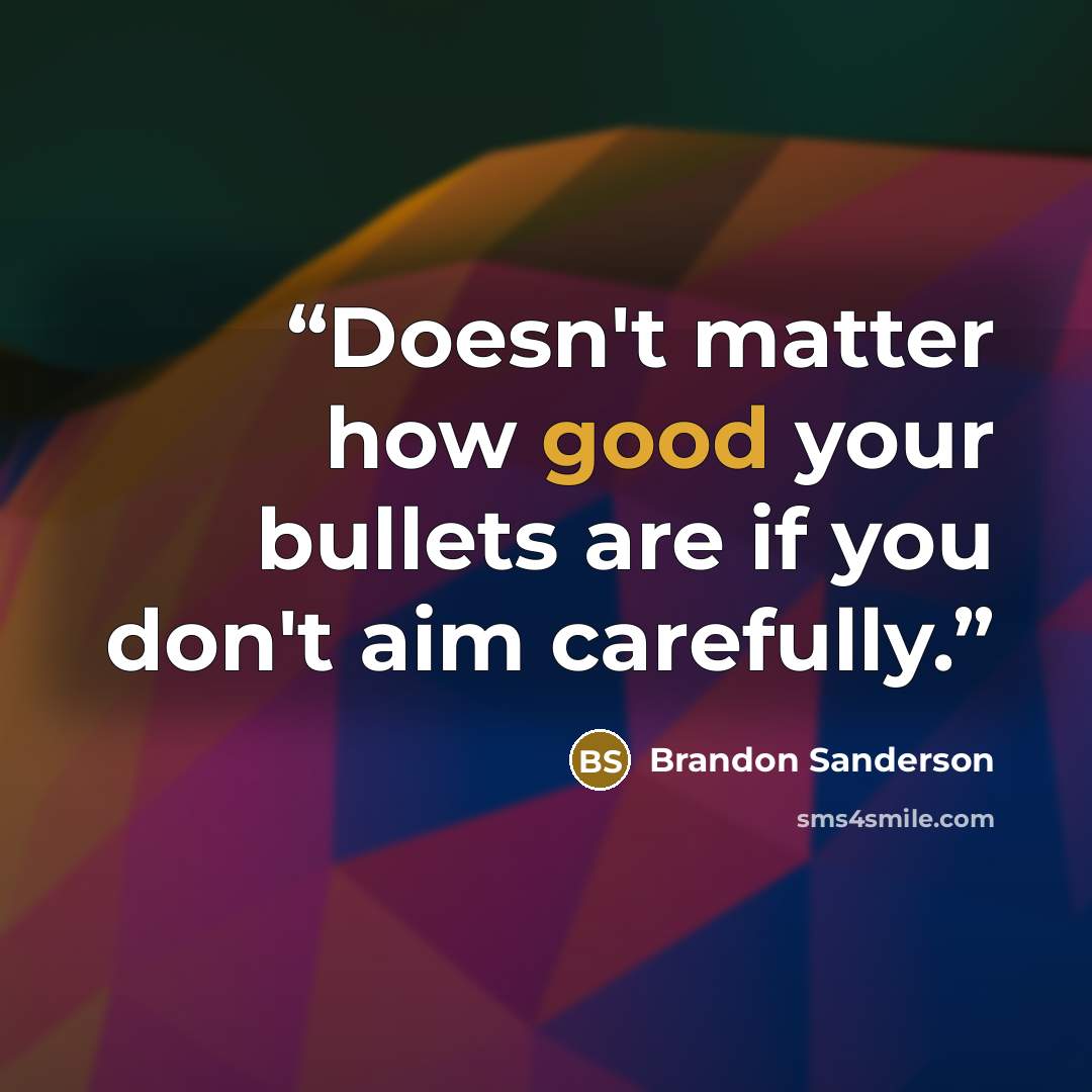 “Doesn't matter how good your bullets are if you don't aim carefully.” quote by Brandon Sanderson