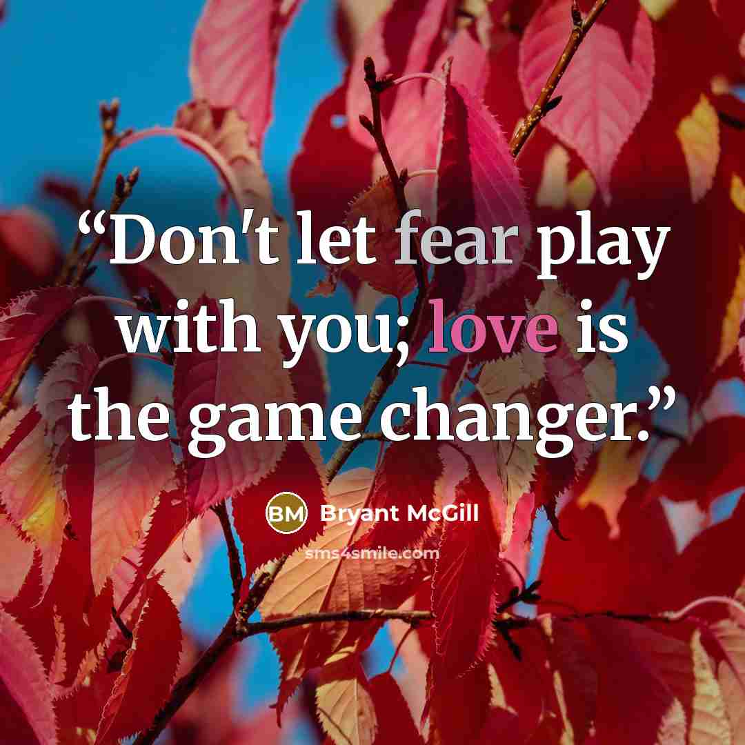 “Don't let fear play with you; love is the game changer.” quote by Bryant McGill
