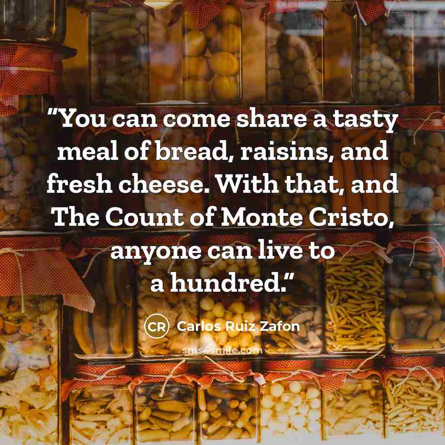 “You can come share a tasty meal of bread, raisins, and fresh cheese. With that, and The Count of Monte Cristo, anyone can live to a hundred.” quote by Carlos Ruiz Zafón