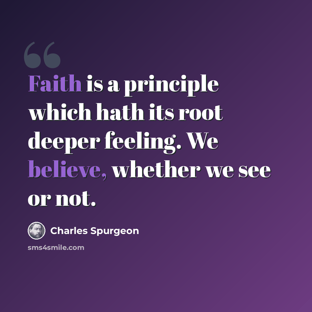 “Faith is a principle which hath its root deeper feeling. We believe, whether we see or not.” quote by Charles Spurgeon
