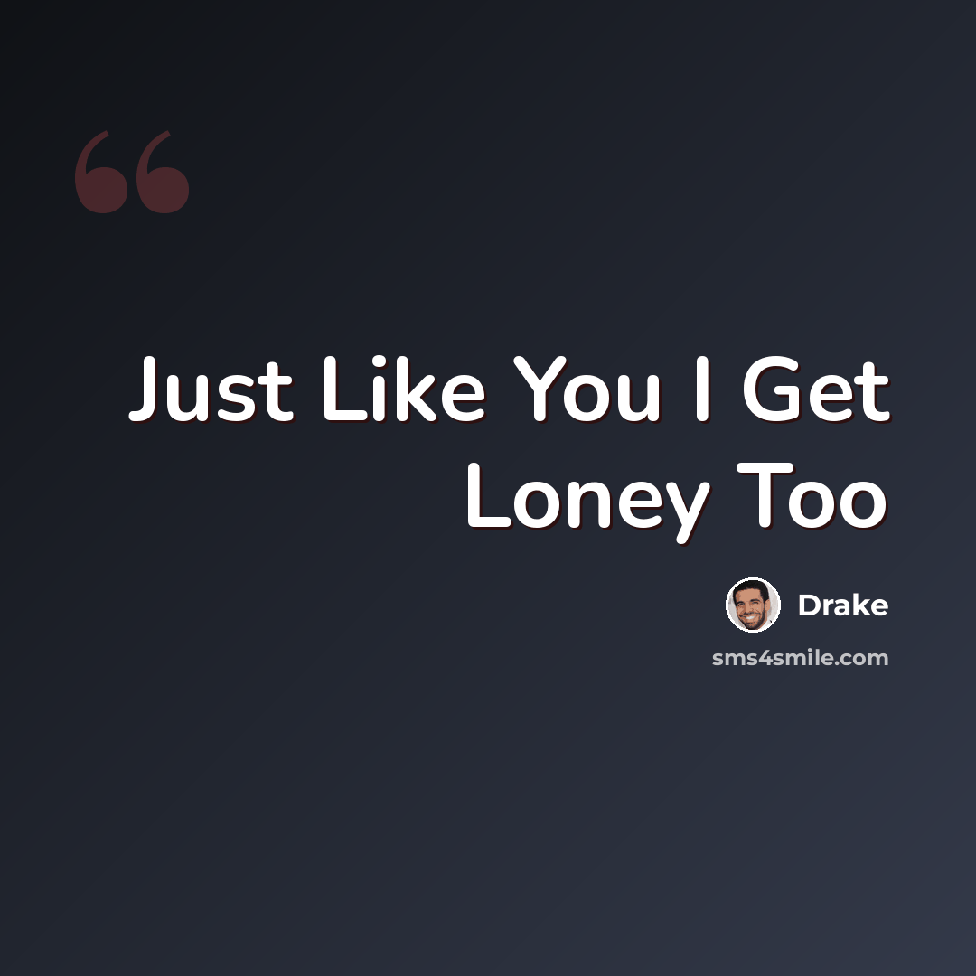 “Just Like You I Get Loney Too” quote by Drake
