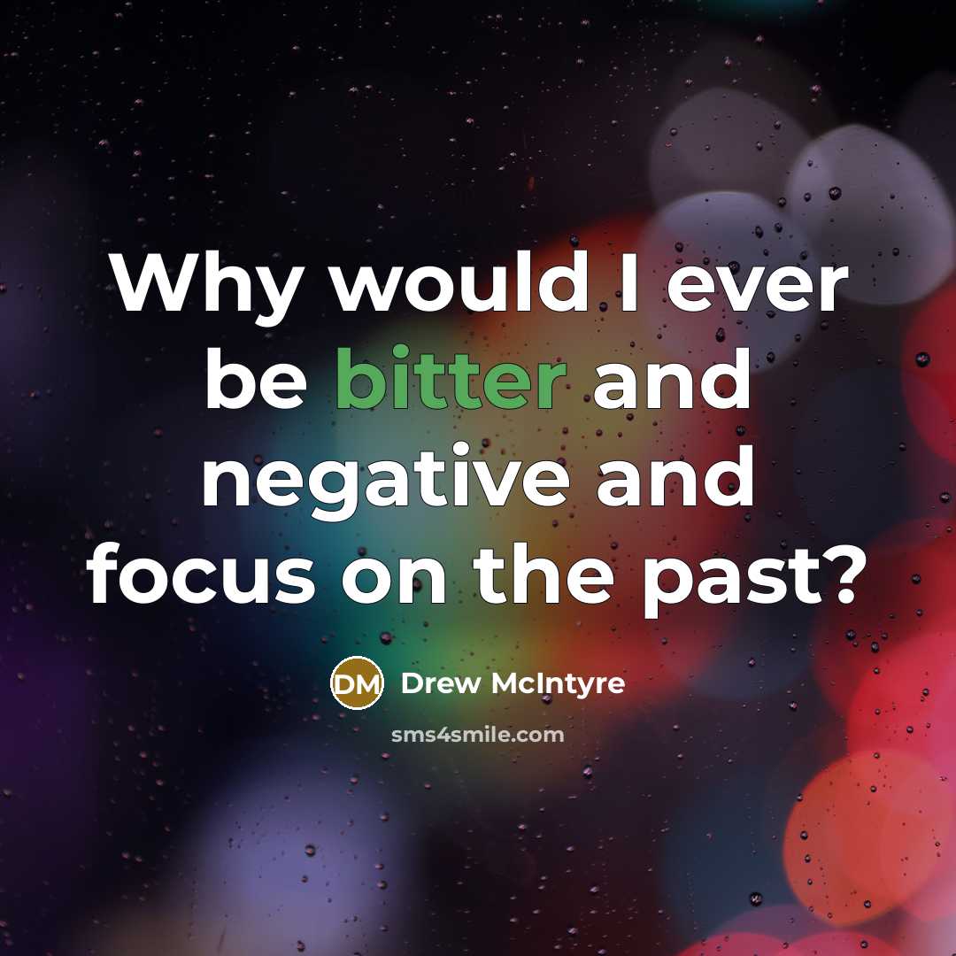 “Why would I ever be bitter and negative and focus on the past?” quote by Drew McIntyre