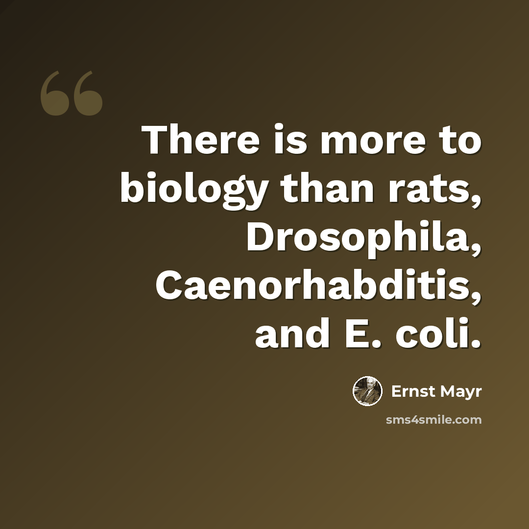 “There is more to biology than rats, Drosophila, Caenorhabditis, and E. coli.” quote by Ernst Mayr
