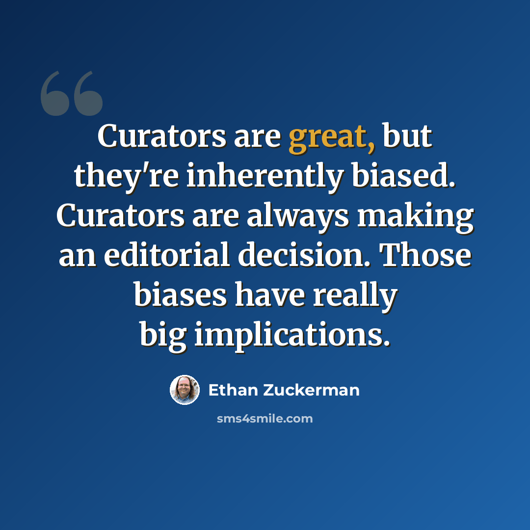 “Curators are great, but they're inherently biased. Curators are always making an editorial decision. Those biases have really big implications.” quote by Ethan Zuckerman
