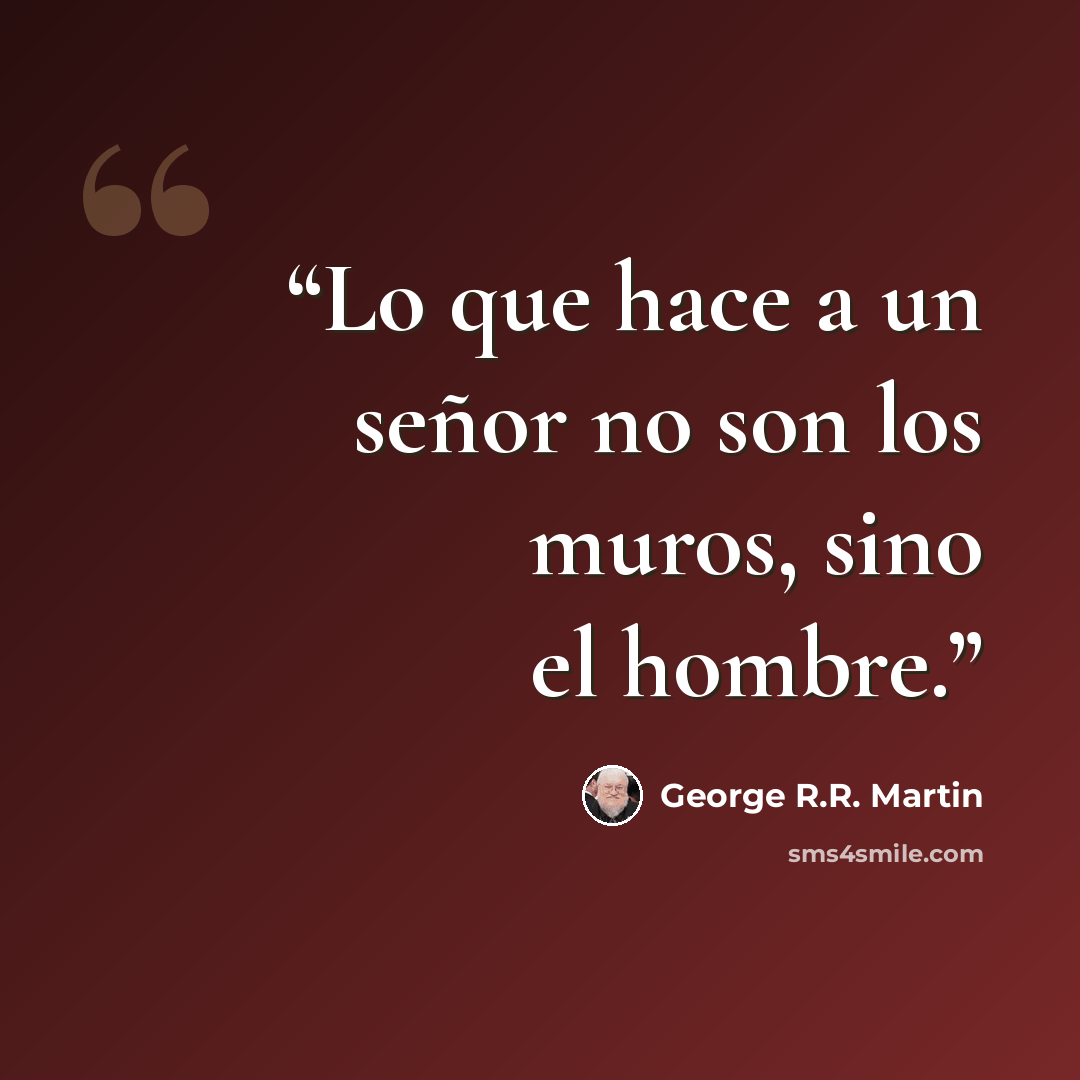 “Lo que hace a un señor no son los muros, sino el hombre.” quote by George R.R. Martin