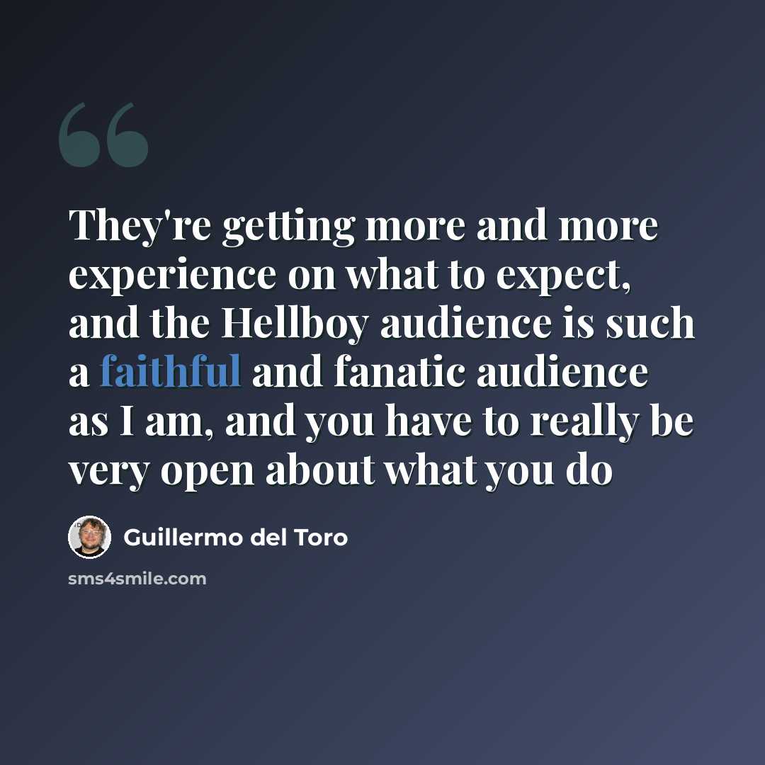 “They're getting more and more experience on what to expect, and the Hellboy audience is such a faithful and fanatic audience as I am, and you have to really be very open about what you do” quote by Guillermo del Toro