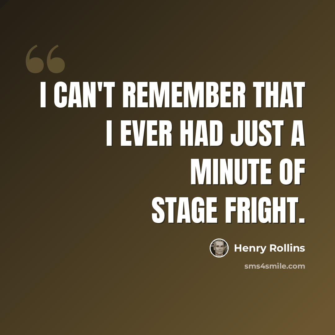 “I can't remember that I ever had just a minute of stage fright.” quote by Henry Rollins