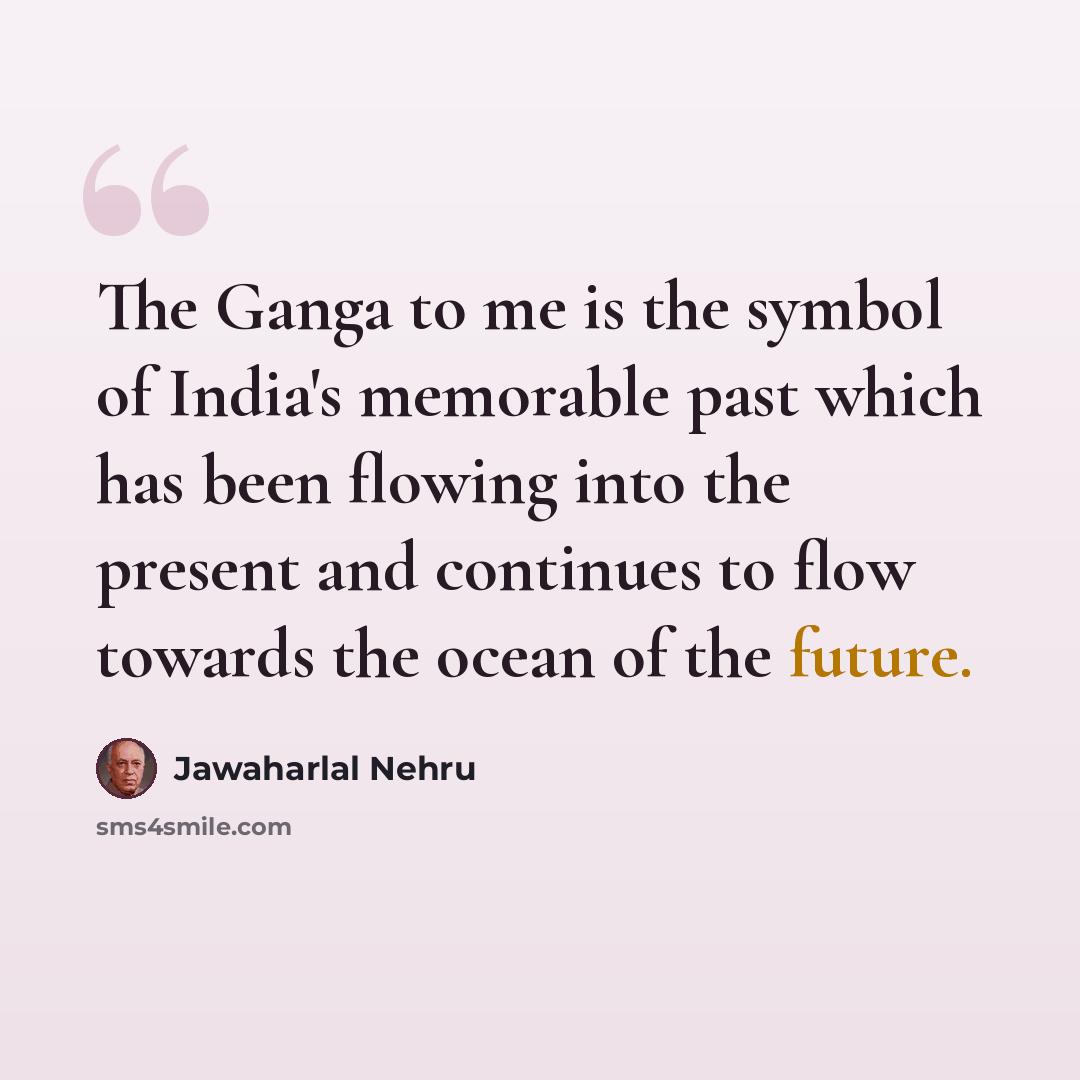 “The Ganga to me is the symbol of India's memorable past which has been flowing into the present and continues to flow towards the ocean of the future.” quote by Jawaharlal Nehru