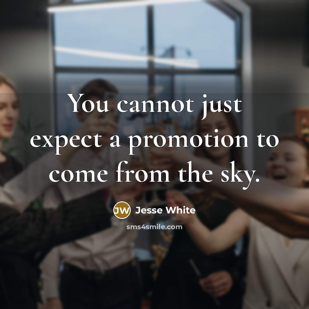 “You cannot just expect a promotion to come from the sky.” quote by Jesse White