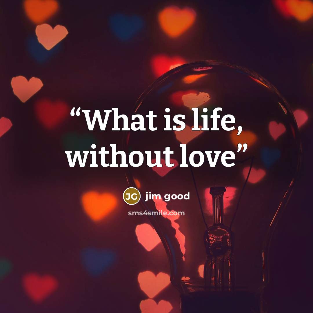 “What is life, without love” quote by jim good