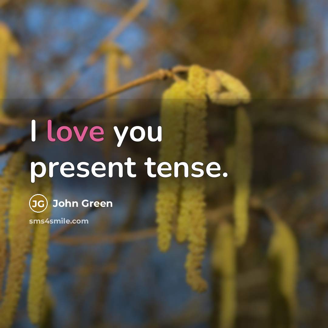 “I love you present tense.” quote by John Green